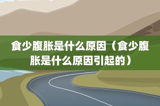 食少腹胀是什么原因（食少腹胀是什么原因引起的）