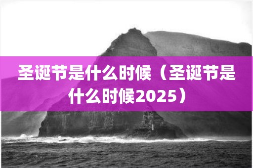 圣诞节是什么时候（圣诞节是什么时候2025）