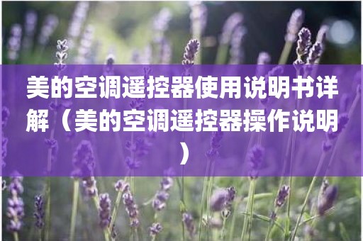 美的空调遥控器使用说明书详解（美的空调遥控器操作说明）