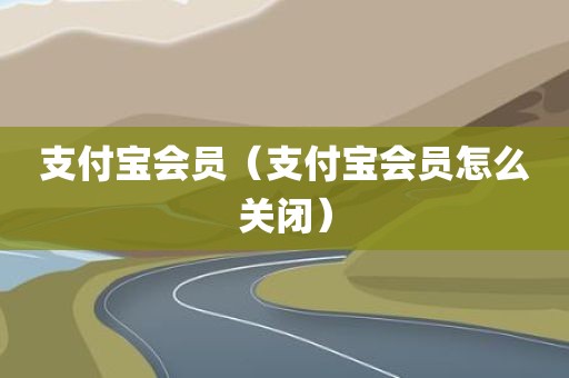 支付宝会员（支付宝会员怎么关闭）