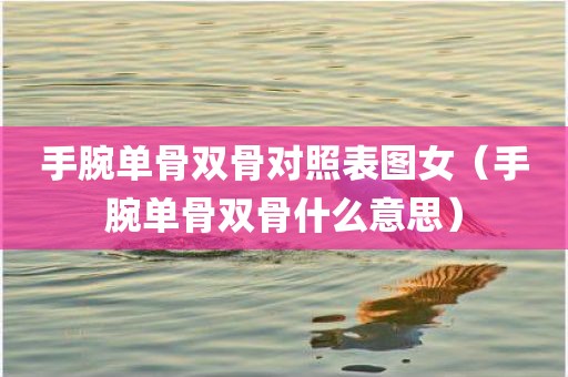 手腕单骨双骨对照表图女（手腕单骨双骨什么意思）