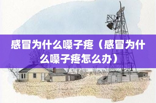 感冒为什么嗓子疼（感冒为什么嗓子疼怎么办）