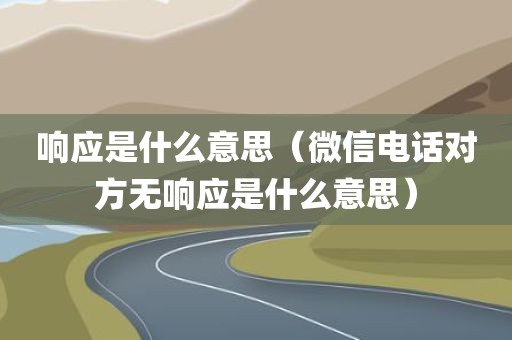响应是什么意思（微信电话对方无响应是什么意思）