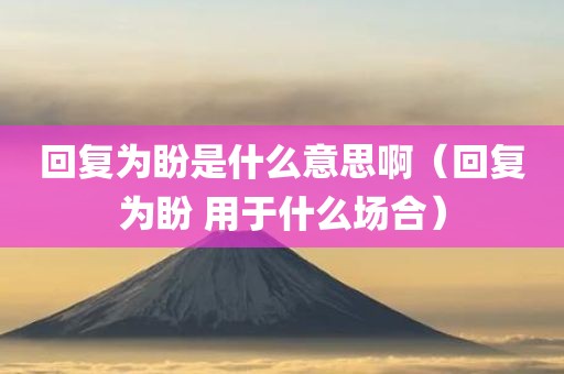 回复为盼是什么意思啊（回复为盼 用于什么场合）