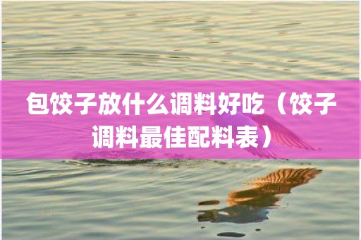 包饺子放什么调料好吃（饺子调料最佳配料表）