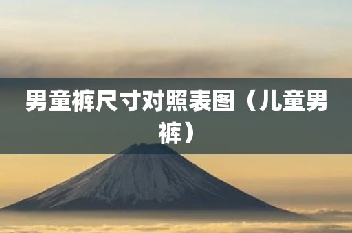 男童裤尺寸对照表图（儿童男裤）