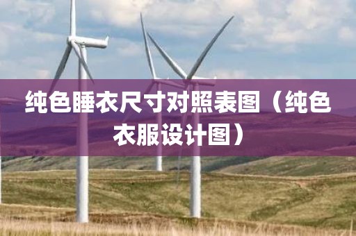 纯色睡衣尺寸对照表图（纯色衣服设计图）