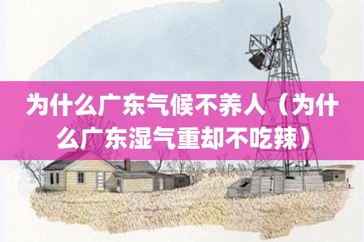 为什么广东气候不养人（为什么广东湿气重却不吃辣）