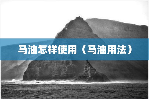 马油怎样使用（马油用法）