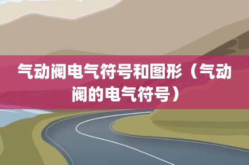 气动阀电气符号和图形（气动阀的电气符号）