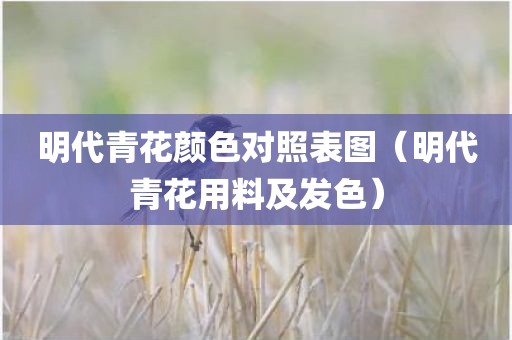 明代青花颜色对照表图（明代青花用料及发色）