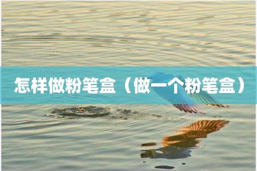 怎样做粉笔盒（做一个粉笔盒）
