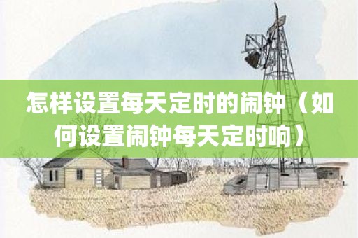怎样设置每天定时的闹钟（如何设置闹钟每天定时响）
