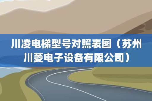 川凌电梯型号对照表图（苏州川菱电子设备有限公司）