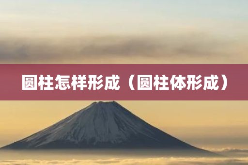 圆柱怎样形成（圆柱体形成）
