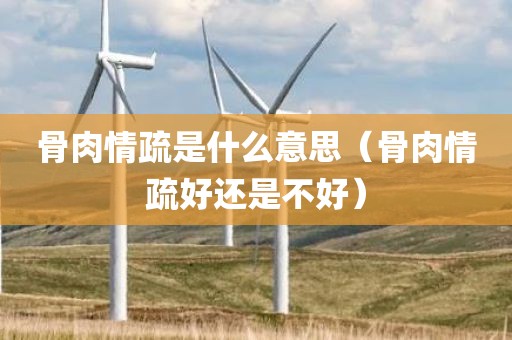 骨肉情疏是什么意思（骨肉情疏好还是不好）