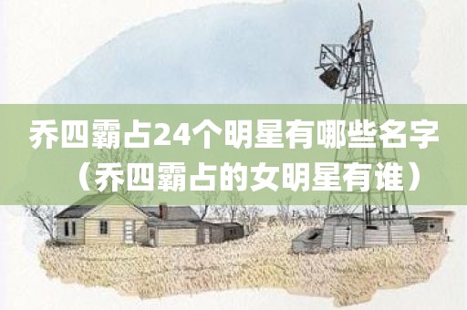 乔四霸占24个明星有哪些名字（乔四霸占的女明星有谁）