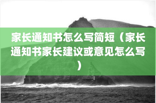 家长通知书怎么写简短（家长通知书家长建议或意见怎么写）