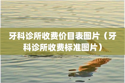 牙科诊所收费价目表图片（牙科诊所收费标准图片）