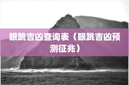 眼跳吉凶查询表(眼跳吉凶预测征兆) 眼跳吉凶查询表(眼跳吉凶预测征兆)