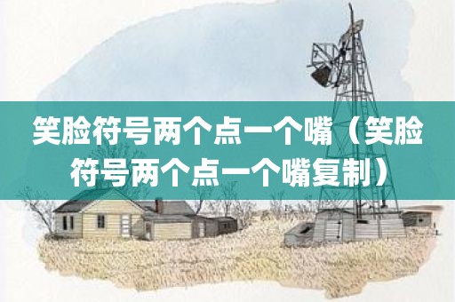 笑脸符号两个点一个嘴（笑脸符号两个点一个嘴复制）