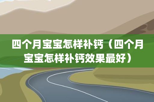 四个月宝宝怎样补钙（四个月宝宝怎样补钙效果最好）