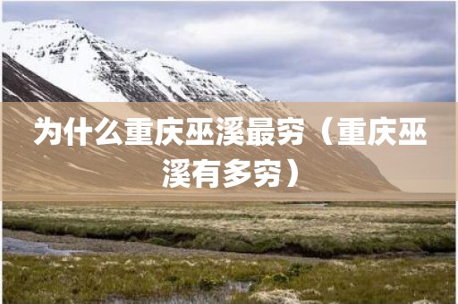 为什么重庆巫溪最穷（重庆巫溪有多穷）