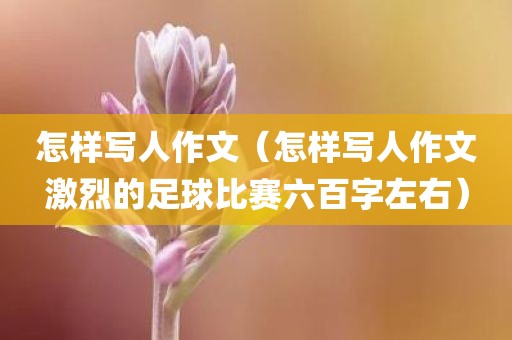 怎样写人作文(怎样写人作文激烈的足球比赛六百字左右) 怎样写人作文(怎样写人作文激烈的足球比赛六百字左右)