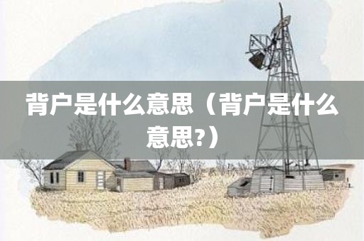 背户是什么意思（背户是什么意思?）