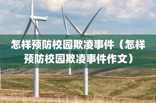 怎样预防校园欺凌事件（怎样预防校园欺凌事件作文）