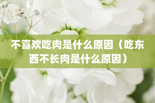 不喜欢吃肉是什么原因(吃东西不长肉是什么原因)