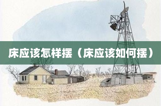 床应该怎样摆(床应该如何摆)