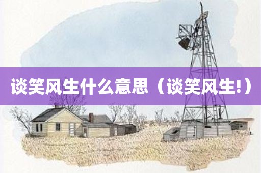 谈笑风生什么意思（谈笑风生!）