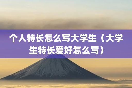 个人特长怎么写大学生（大学生特长爱好怎么写）
