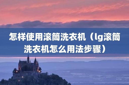 怎样使用滚筒洗衣机（lg滚筒洗衣机怎么用法步骤）