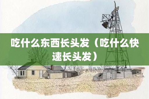 吃什么东西长头发（吃什么快速长头发）