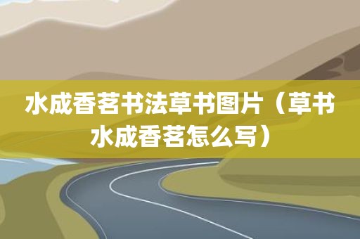 水成香茗书法草书图片（草书水成香茗怎么写）