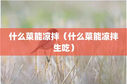 什么菜能凉拌（什么菜能凉拌生吃）