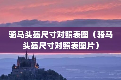 骑马头盔尺寸对照表图（骑马头盔尺寸对照表图片）