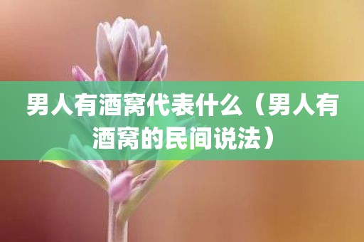 男人有酒窝代表什么(男人有酒窝的民间说法)