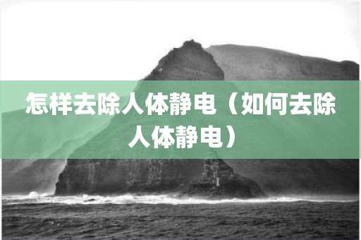 怎样去除人体静电（如何去除人体静电）