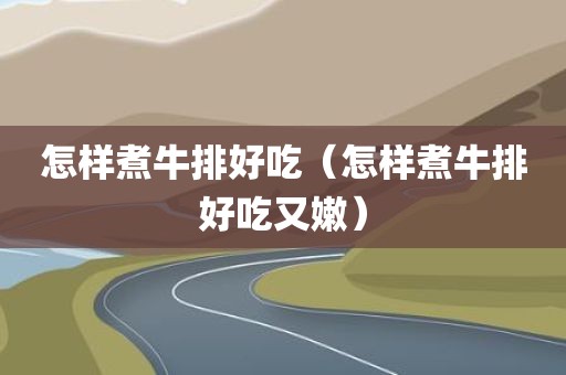 怎样煮牛排好吃（怎样煮牛排好吃又嫩）
