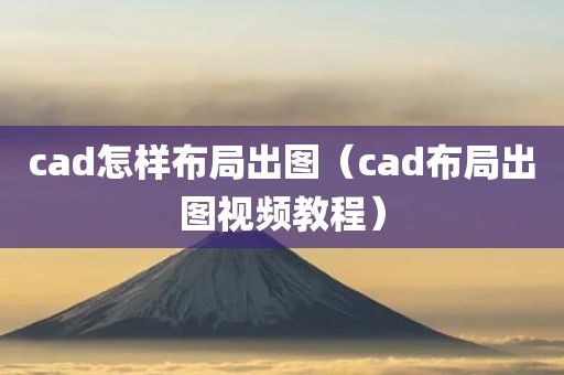 cad怎样布局出图（cad布局出图视频教程）