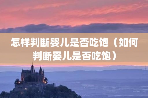 怎样判断婴儿是否吃饱（如何判断婴儿是否吃饱）