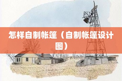 怎样自制帐篷（自制帐篷设计图）