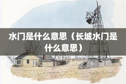 水门是什么意思（长城水门是什么意思）