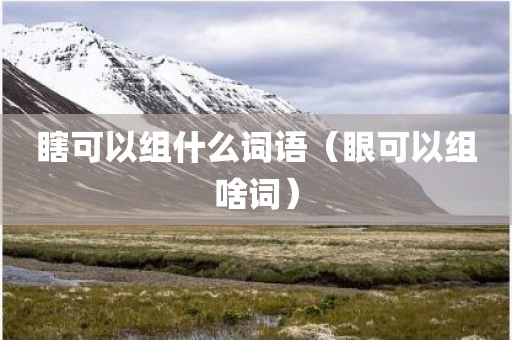 瞎可以组什么词语（眼可以组啥词）