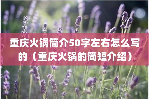 重庆火锅简介50字左右怎么写的（重庆火锅的简短介绍）