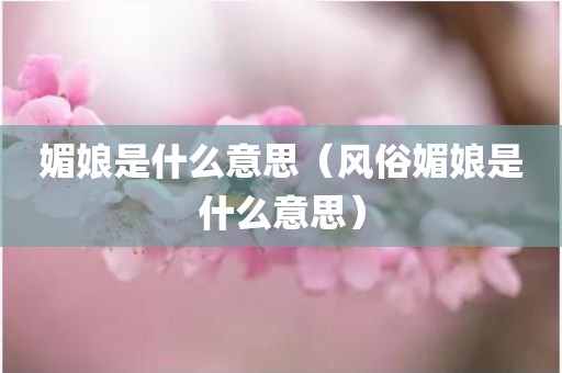 媚娘是什么意思（风俗媚娘是什么意思）