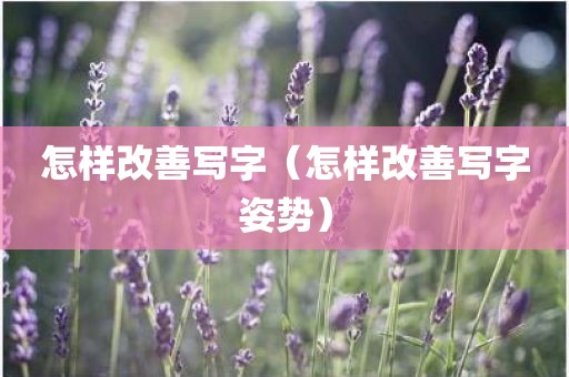 怎样改善写字（怎样改善写字姿势）